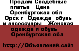  Продам Свадебные платья › Цена ­ 500 - Оренбургская обл., Орск г. Одежда, обувь и аксессуары » Женская одежда и обувь   . Оренбургская обл.